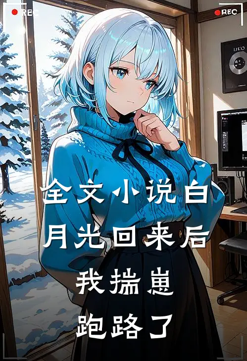 全文小说白月光回来后，我揣崽跑路了