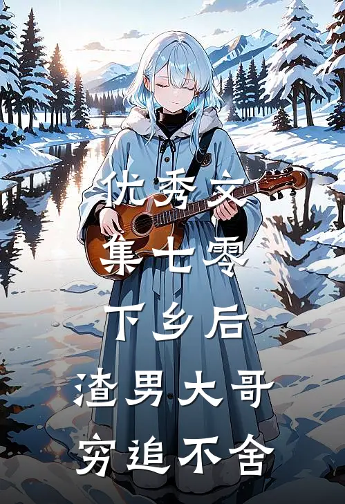 优秀文集七零：下乡后，渣男大哥穷追不舍
