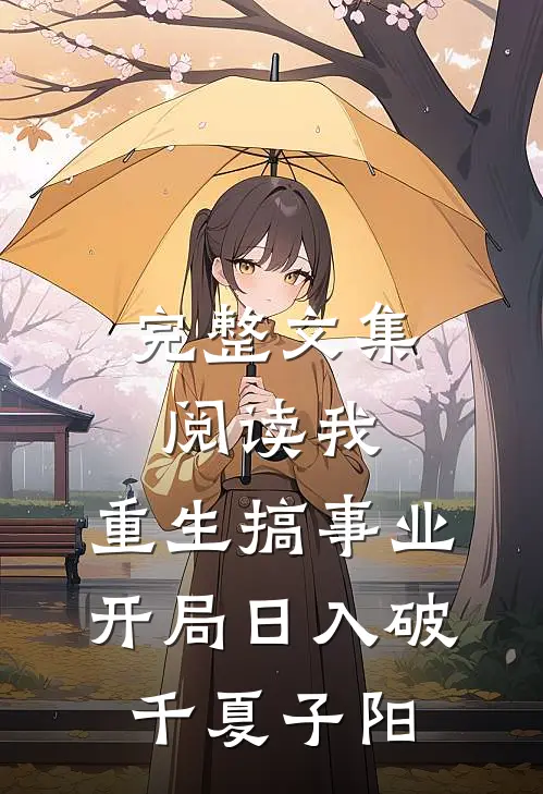 完整文集阅读我,重生搞事业,开局日入破千夏子阳