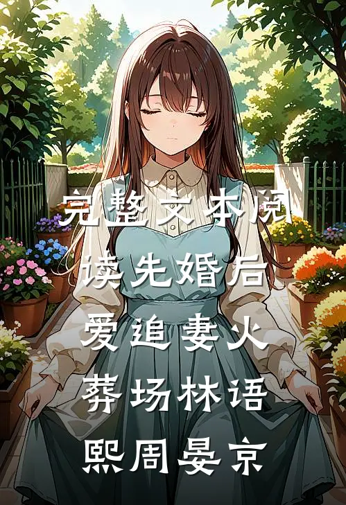 完整文本阅读先婚后爱追妻火葬场林语熙周晏京