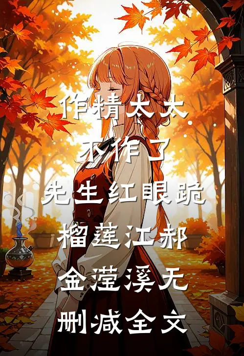 作精太太不作了，先生红眼跪榴莲江郝金滢溪无删减全文