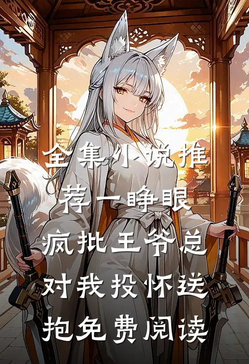 全集小说推荐一睁眼,疯批王爷总对我投怀送抱免费阅读