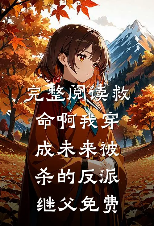 完整阅读救命啊我穿成未来被杀的反派继父免费