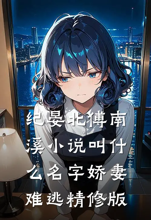 纪晏北傅南溪小说叫什么名字娇妻难逃精修版