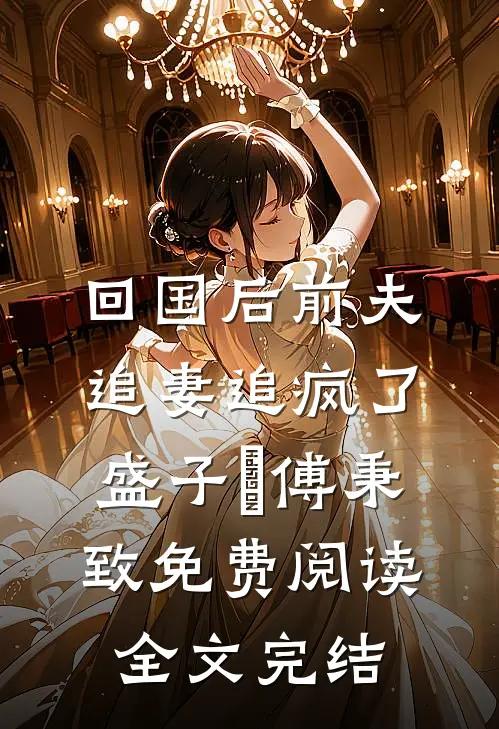 回国后前夫追妻追疯了盛子婳傅秉致免费阅读全文完结