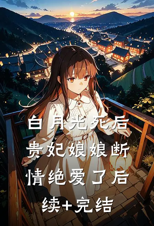 白月光死后，贵妃娘娘断情绝爱了后续+完结