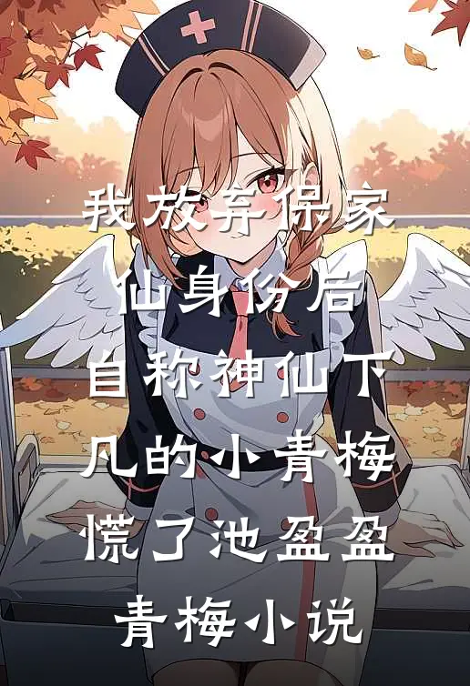 我放弃保家仙身份后，自称神仙下凡的小青梅慌了池盈盈青梅小说