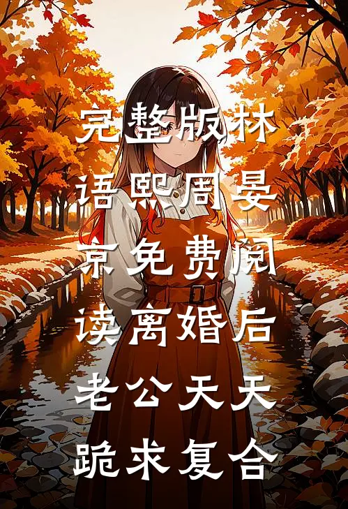 完整版林语熙周晏京免费阅读离婚后,老公天天跪求复合