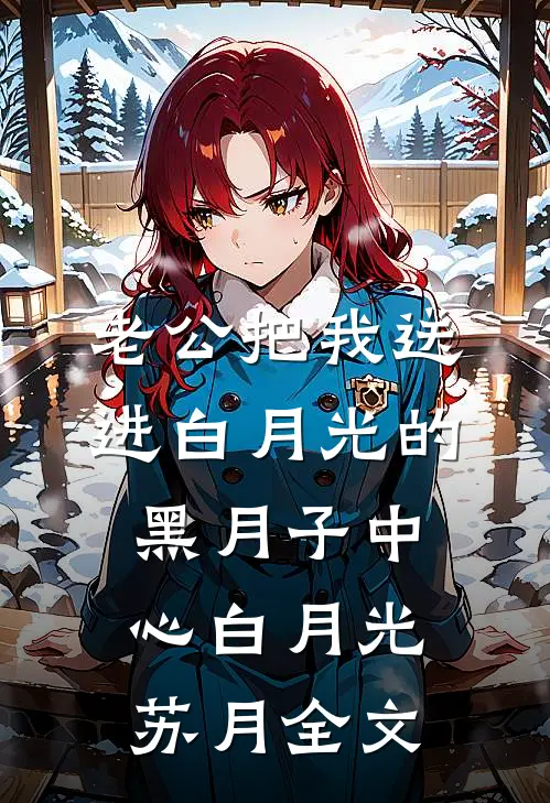 老公把我送进白月光的黑月子中心白月光苏月全文