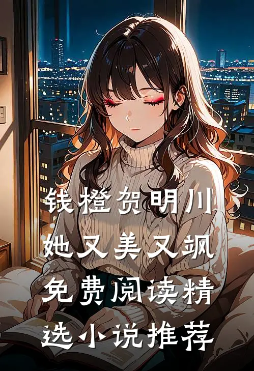 钱橙贺明川她又美又飒免费阅读精选小说推荐
