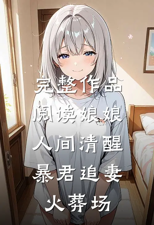 完整作品阅读娘娘人间清醒，暴君追妻火葬场
