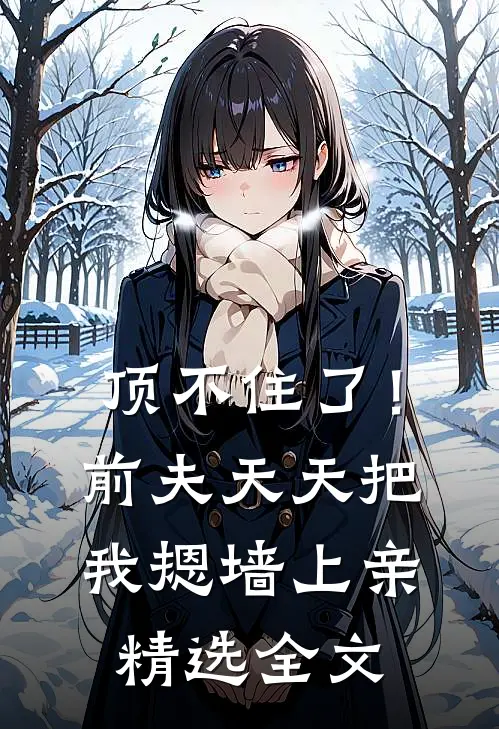 顶不住了！前夫天天把我摁墙上亲精选全文