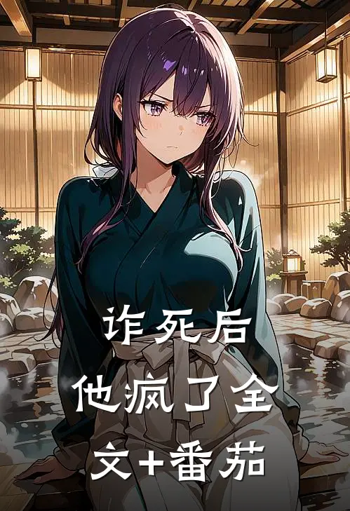 诈死后，他疯了全文+番茄