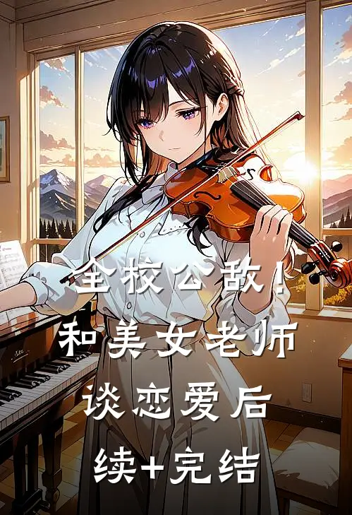 全校公敌！和美女老师谈恋爱后续+完结