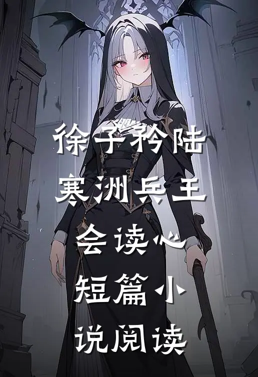 徐子矜陆寒洲兵王会读心短篇小说阅读