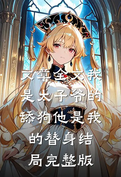 文章全文我是太子爷的舔狗他是我的替身结局完整版