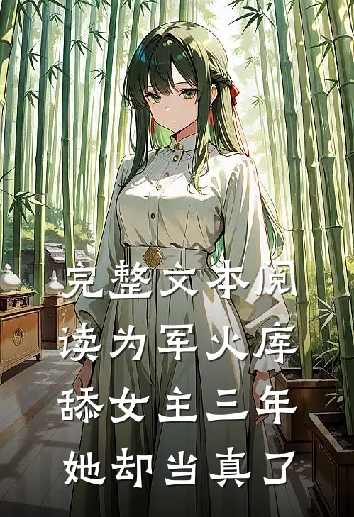 完整文本阅读为军火库舔女主三年，她却当真了