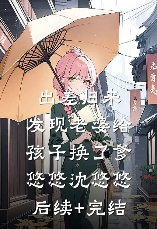 出差归来，发现老婆给孩子换了爹悠悠沈悠悠后续+完结