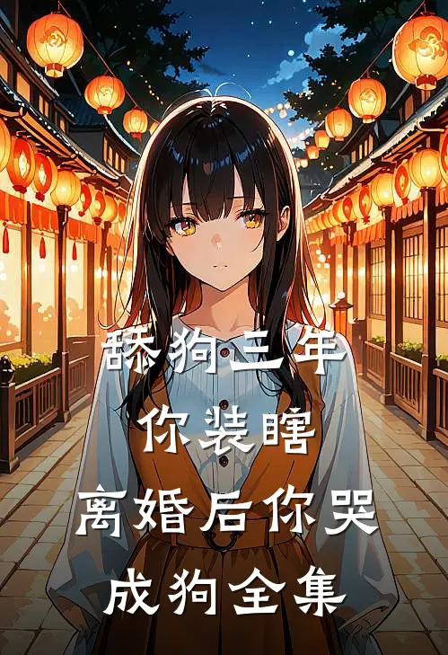 舔狗三年你装瞎，离婚后你哭成狗全集