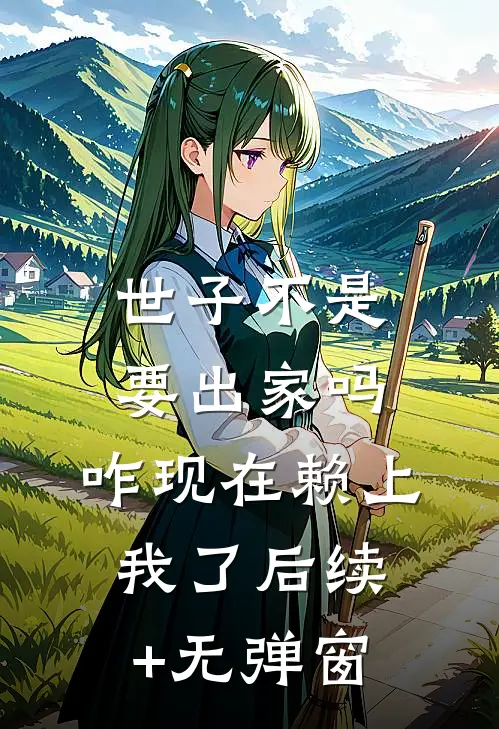 世子不是要出家吗，咋现在赖上我了后续+无弹窗