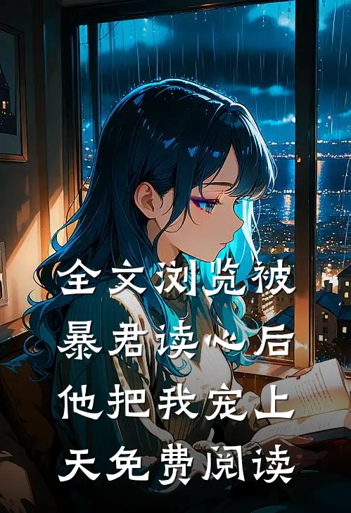 全文浏览被暴君读心后他把我宠上天免费阅读