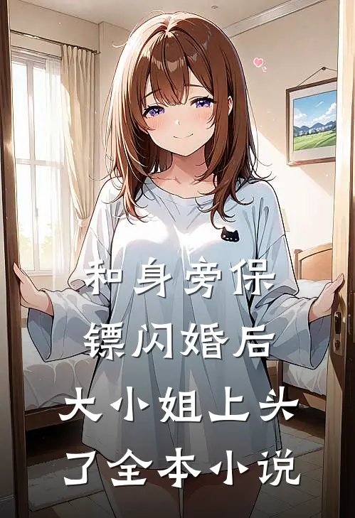 和身旁保镖闪婚后，大小姐上头了全本小说