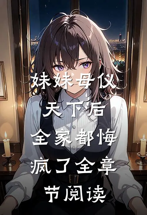 妹妹母仪天下后,全家都悔疯了全章节阅读