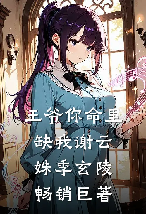王爷你命里缺我谢云姝季玄陵畅销巨著