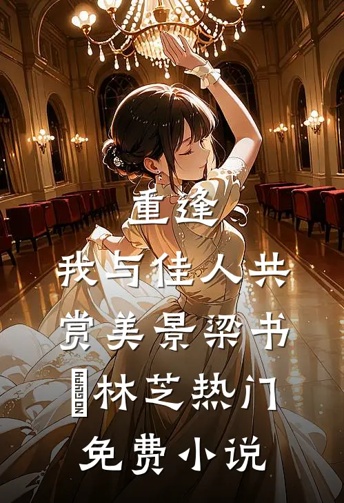 重逢：我与佳人共赏美景梁书媞林芝热门免费小说