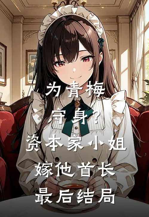 为青梅守身？资本家小姐嫁他首长最后结局
