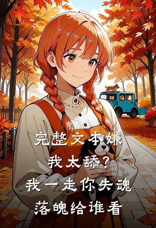 完整文本嫌我太舔？我一走你失魂落魄给谁看