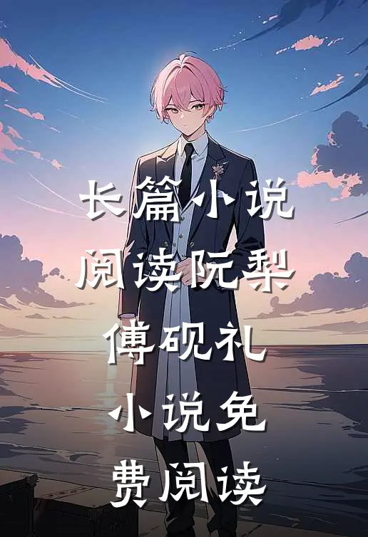 长篇小说阅读阮梨傅砚礼小说免费阅读