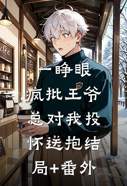 一睁眼，疯批王爷总对我投怀送抱结局+番外