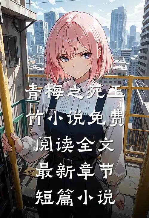 青梅之死玉竹小说免费阅读全文最新章节短篇小说