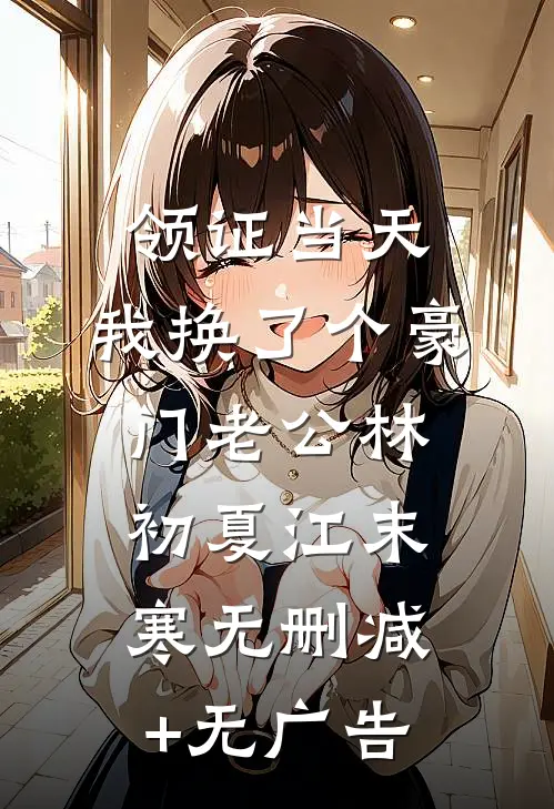 领证当天，我换了个豪门老公林初夏江末寒无删减+无广告