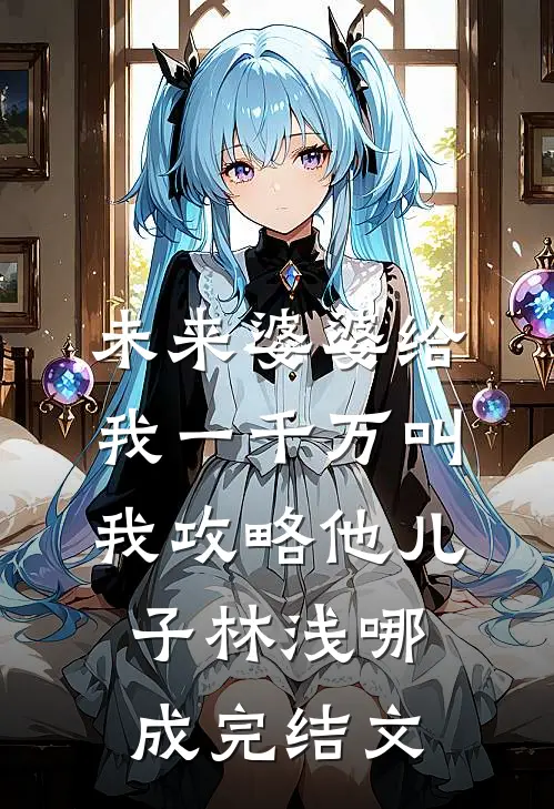 未来婆婆给我一千万叫我攻略他儿子林浅哪成完结文