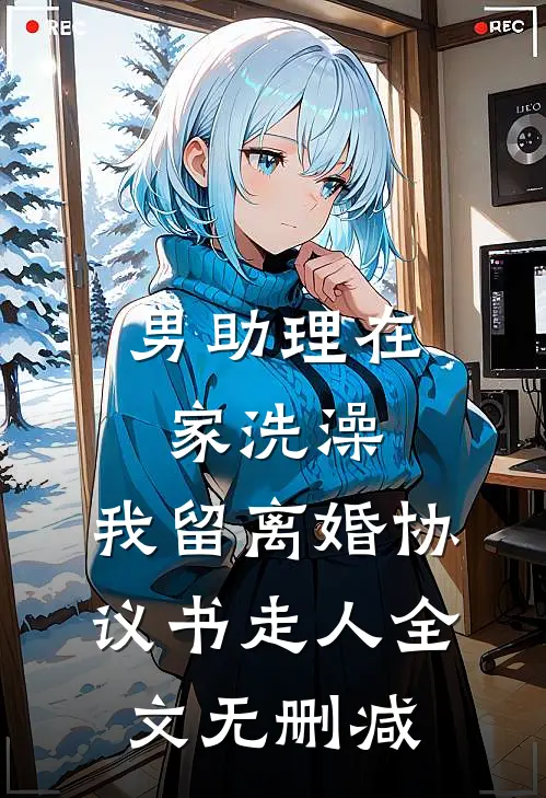 男助理在家洗澡，我留离婚协议书走人全文无删减