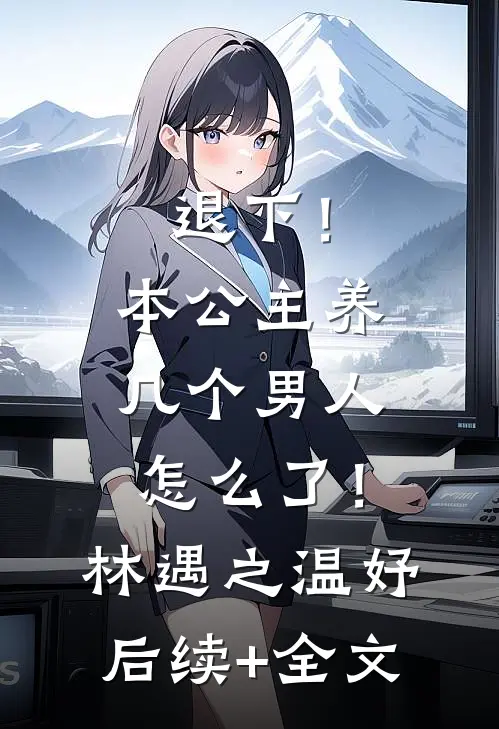 退下！本公主养几个男人怎么了！林遇之温妤后续+全文