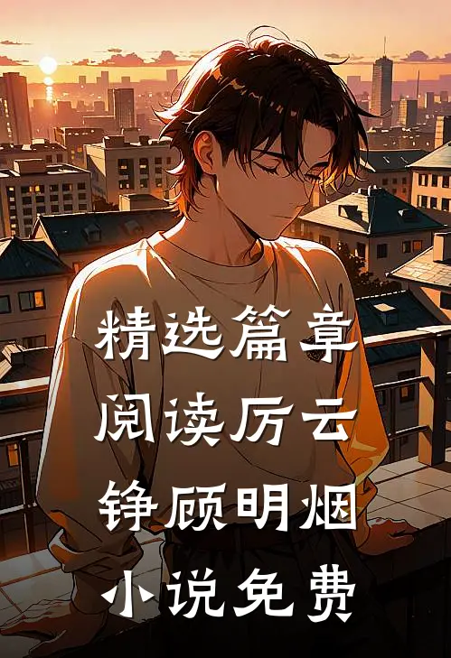精选篇章阅读厉云铮顾明烟小说免费