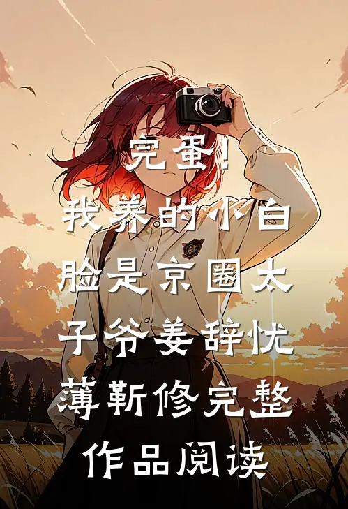 完蛋!我养的小白脸是京圈太子爷姜辞忧薄靳修完整作品阅读
