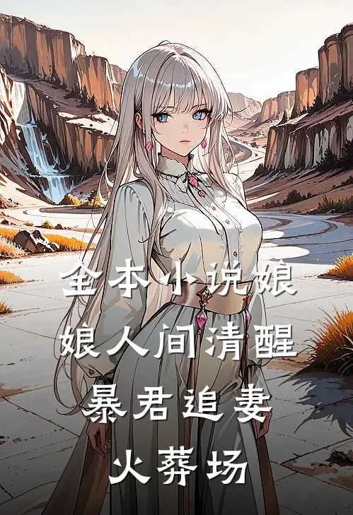 全本小说娘娘人间清醒，暴君追妻火葬场