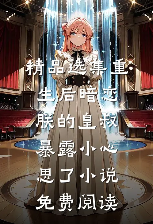精品选集重生后暗恋朕的皇叔暴露小心思了小说免费阅读