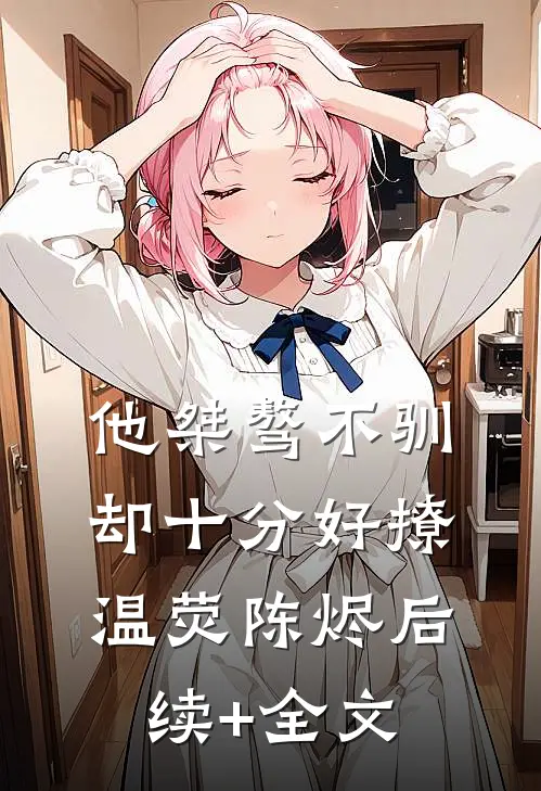 他桀骜不驯，却十分好撩温荧陈烬后续+全文