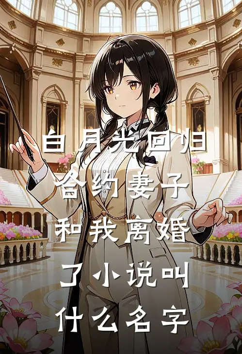 白月光回归，合约妻子和我离婚了小说叫什么名字