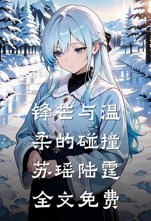 锋芒与温柔的碰撞苏瑶陆霆全文免费