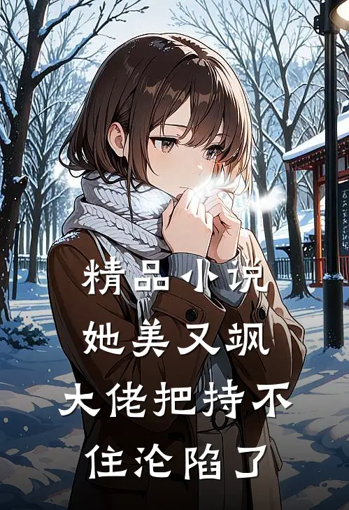 精品小说她美又飒，大佬把持不住沦陷了