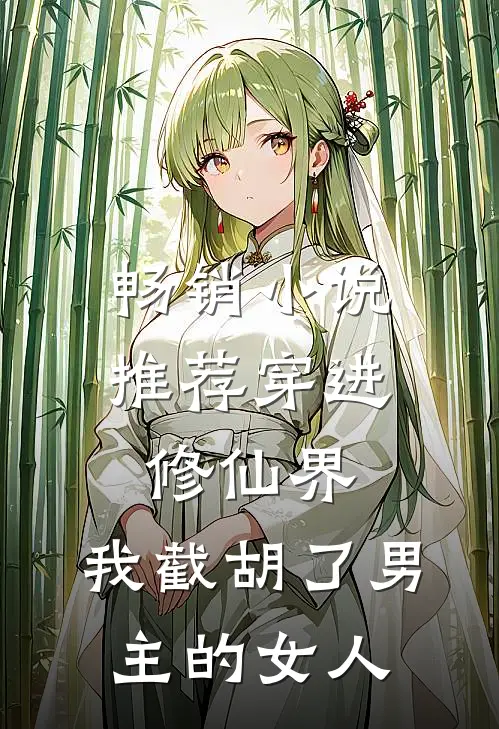 畅销小说推荐穿进修仙界：我截胡了男主的女人