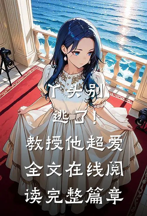 丫头别逃了!教授他超爱 全文在线阅读完整篇章
