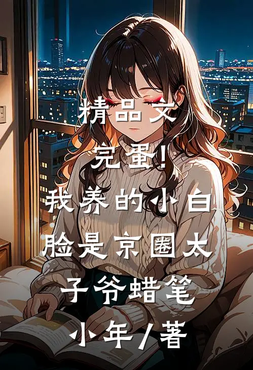 精品文完蛋!我养的小白脸是京圈太子爷 蜡笔小年 / 著