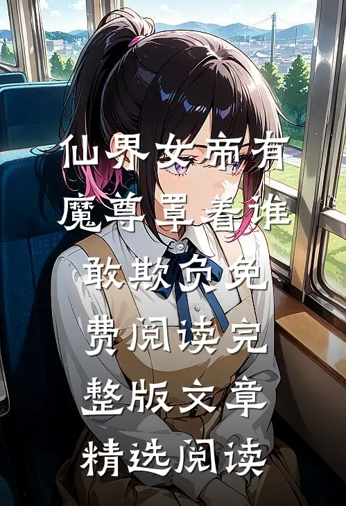 仙界女帝有魔尊罩着谁敢欺负免费阅读完整版文章精选阅读